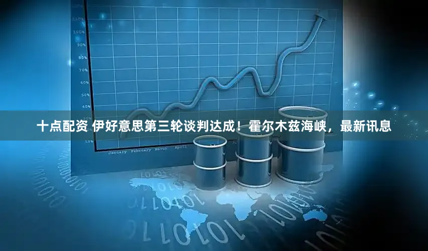 十点配资 伊好意思第三轮谈判达成！霍尔木兹海峡，最新讯息