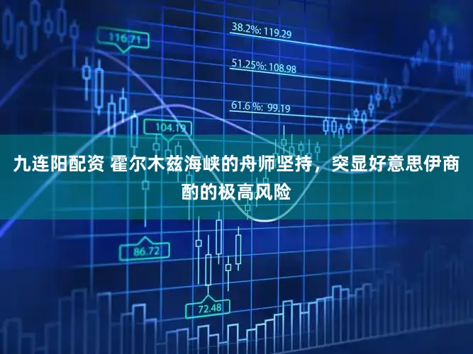 九连阳配资 霍尔木兹海峡的舟师坚持，突显好意思伊商酌的极高风险