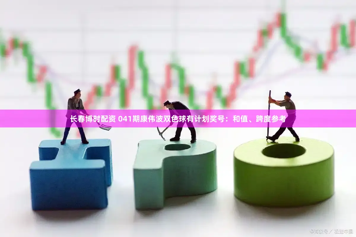 长春博时配资 041期康伟波双色球有计划奖号：和值、跨度参考