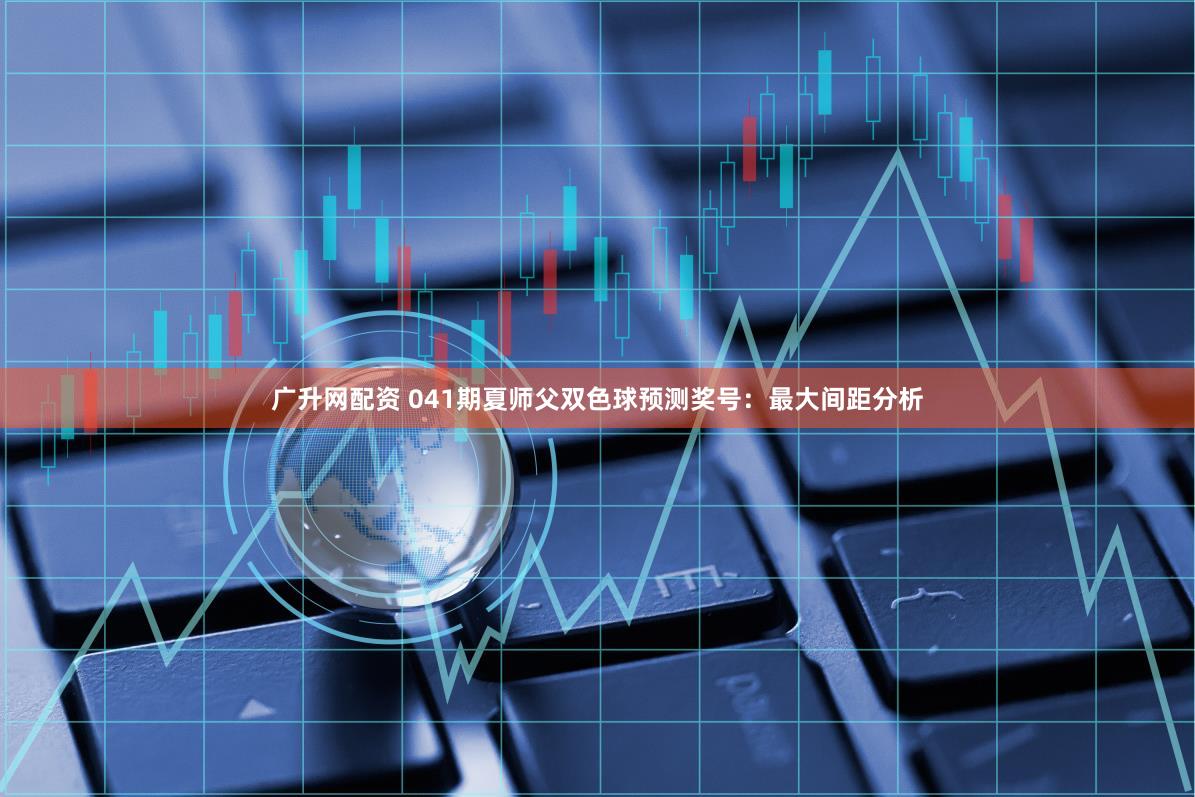 广升网配资 041期夏师父双色球预测奖号：最大间距分析