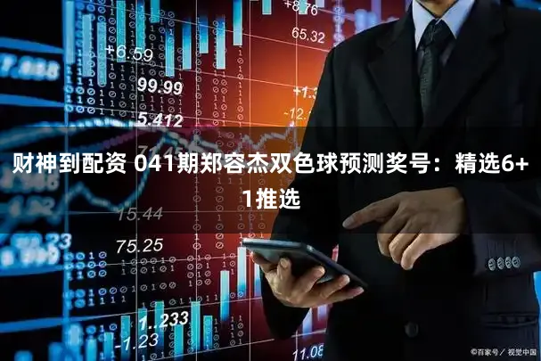 财神到配资 041期郑容杰双色球预测奖号：精选6+1推选