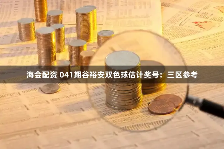 海会配资 041期谷裕安双色球估计奖号：三区参考