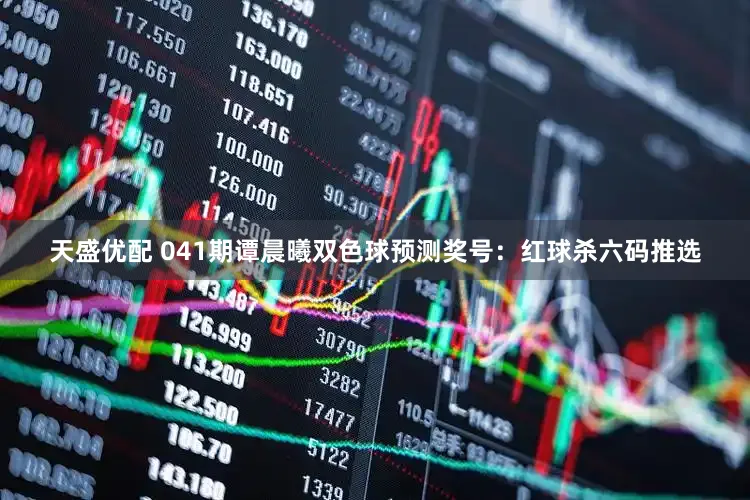 天盛优配 041期谭晨曦双色球预测奖号：红球杀六码推选