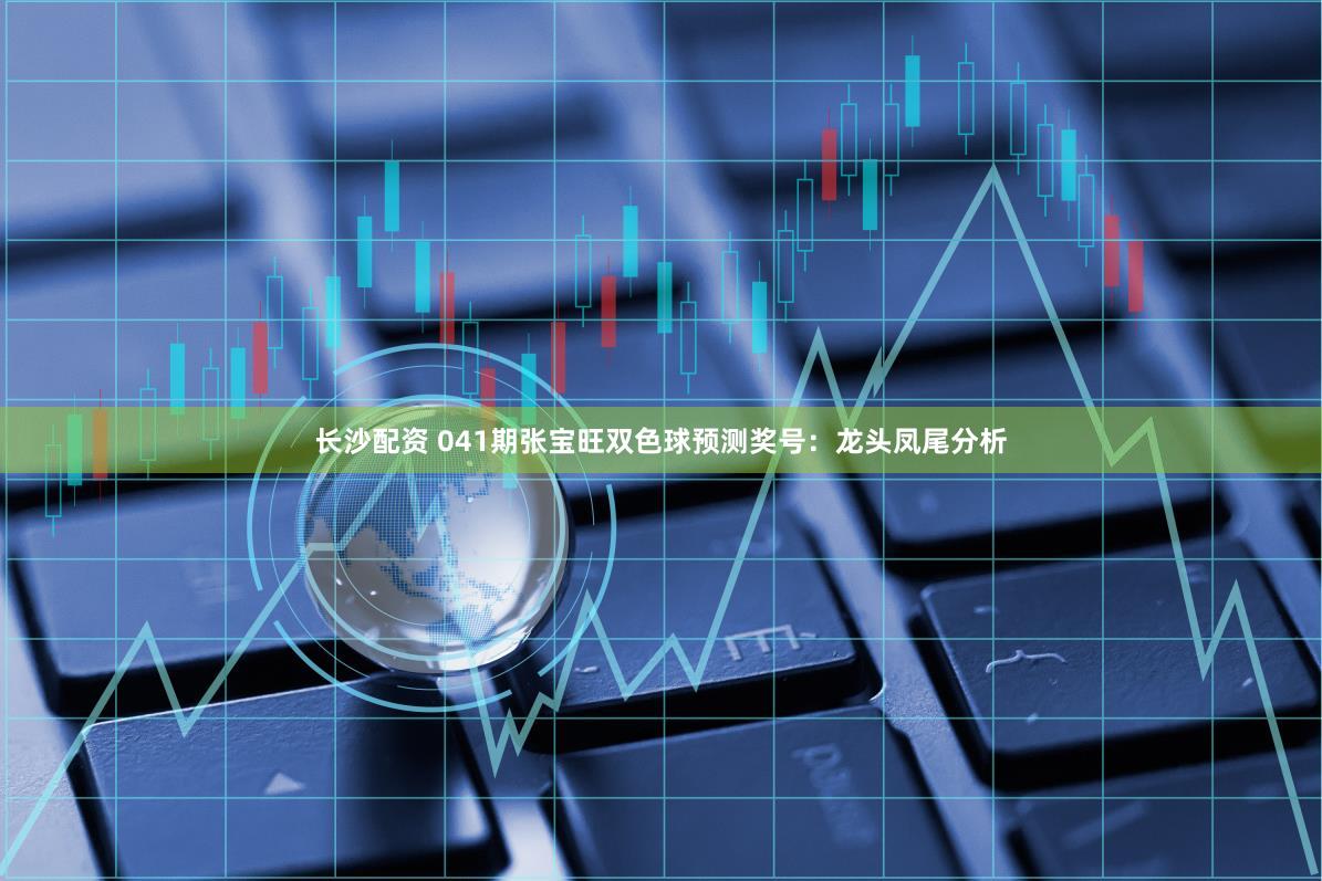 长沙配资 041期张宝旺双色球预测奖号：龙头凤尾分析