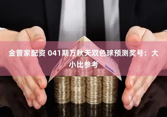 金管家配资 041期万秋天双色球预测奖号：大小比参考