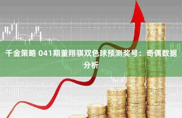 千金策略 041期董翔骐双色球预测奖号：奇偶数据分析