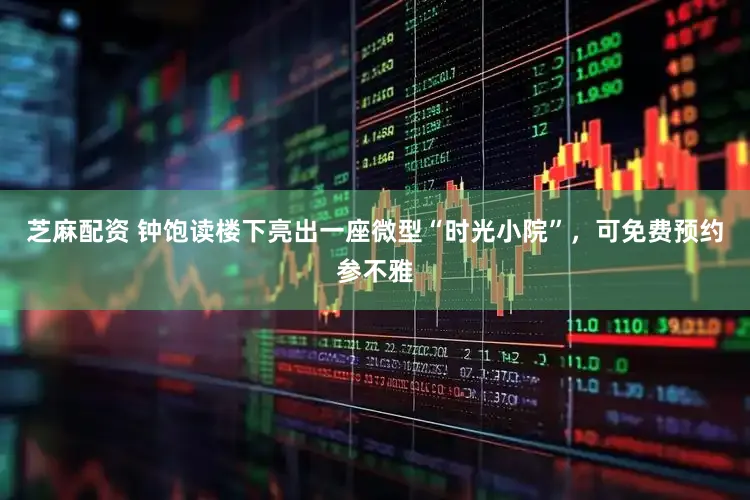 芝麻配资 钟饱读楼下亮出一座微型“时光小院”，可免费预约参不雅