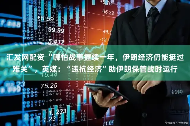 汇发网配资 “哪怕战事握续一年，伊朗经济仍能挺过难关”，英媒：“违抗经济”助伊朗保管战时运行