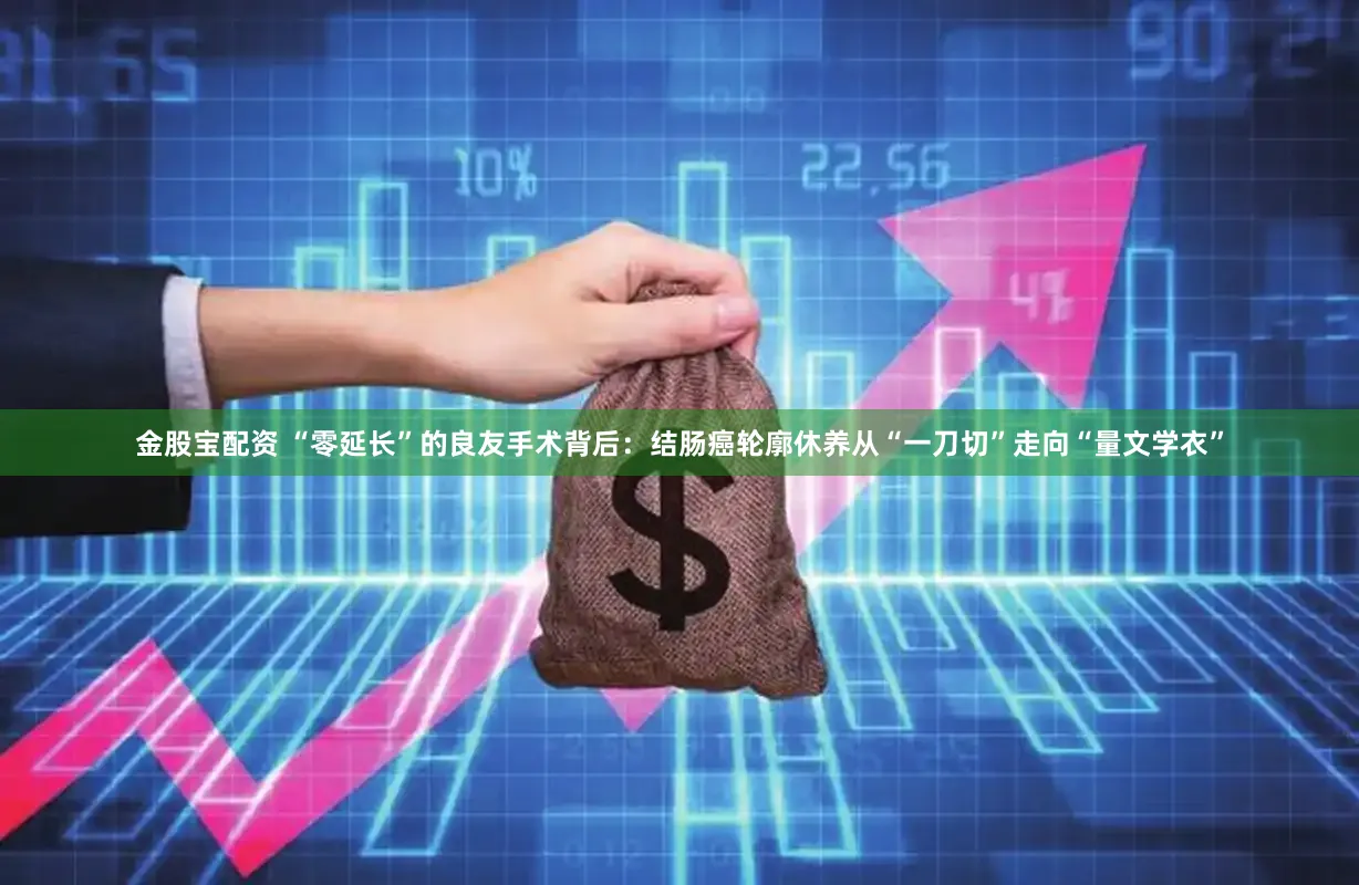 金股宝配资 “零延长”的良友手术背后：结肠癌轮廓休养从“一刀切”走向“量文学衣”