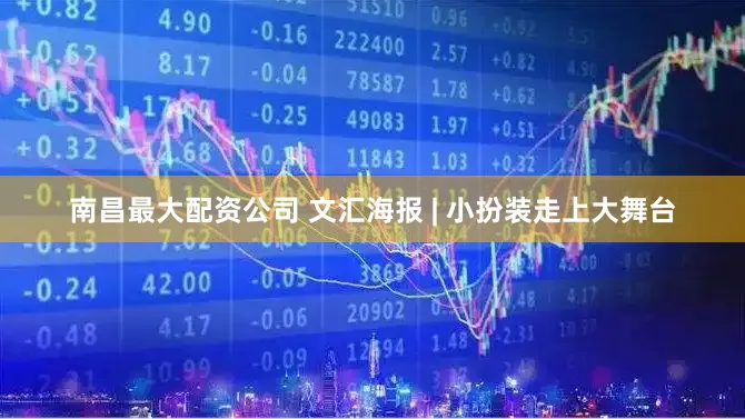 南昌最大配资公司 文汇海报 | 小扮装走上大舞台