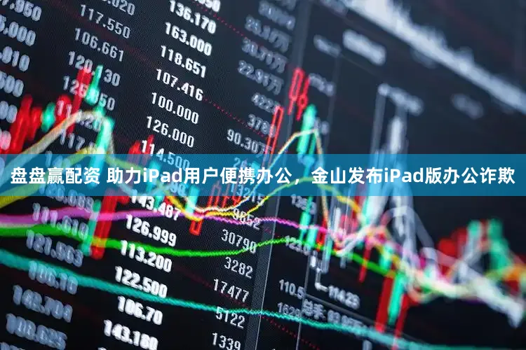 盘盘赢配资 助力iPad用户便携办公，金山发布iPad版办公诈欺