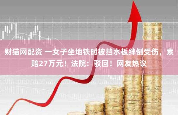 财猫网配资 一女子坐地铁时被挡水板绊倒受伤，索赔27万元！法院：驳回！网友热议