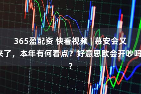 365盈配资 快看视频 | 慕安会又来了，本年有何看点？好意思欧会开吵吗？