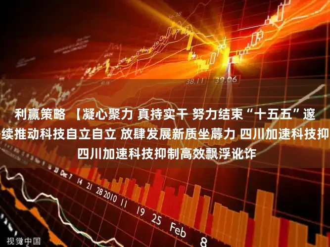 利赢策略 【凝心聚力 真持实干 努力结束“十五五”邃密开局】北京络续推动科技自立自立 放肆发展新质坐蓐力 四川加速科技抑制高效飘浮讹诈