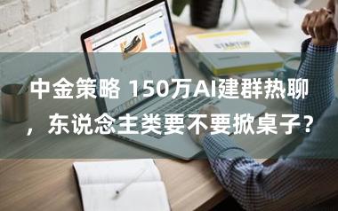 中金策略 150万AI建群热聊，东说念主类要不要掀桌子？