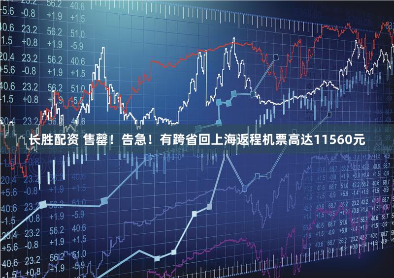 长胜配资 售罄！告急！有跨省回上海返程机票高达11560元
