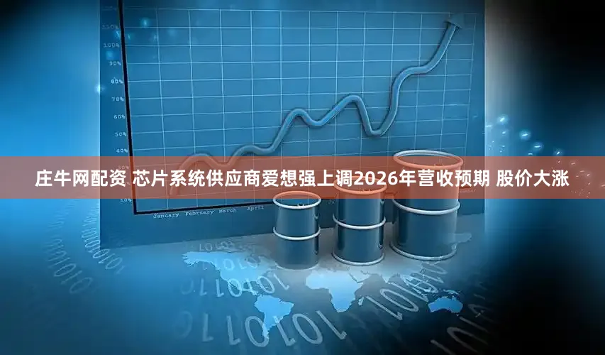 庄牛网配资 芯片系统供应商爱想强上调2026年营收预期 股价大涨