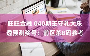旺旺金融 040期王守礼大乐透预测奖号：前区杀8码参考