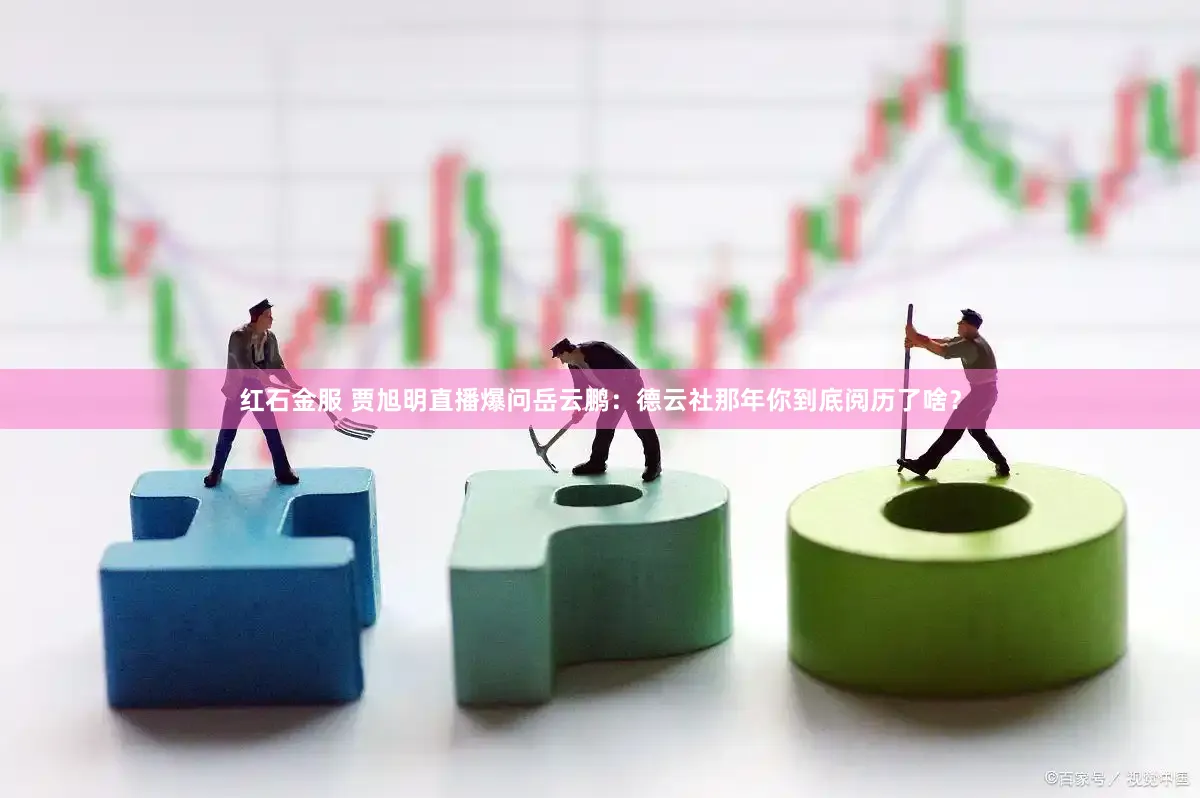 红石金服 贾旭明直播爆问岳云鹏：德云社那年你到底阅历了啥？