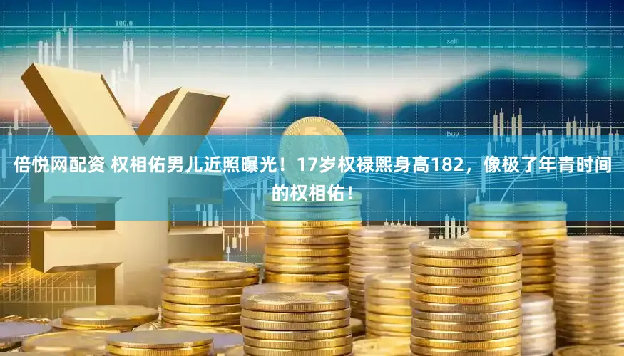 倍悦网配资 权相佑男儿近照曝光！17岁权禄熙身高182，像极了年青时间的权相佑！