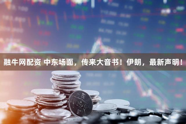 融牛网配资 中东场面，传来大音书！伊朗，最新声明！