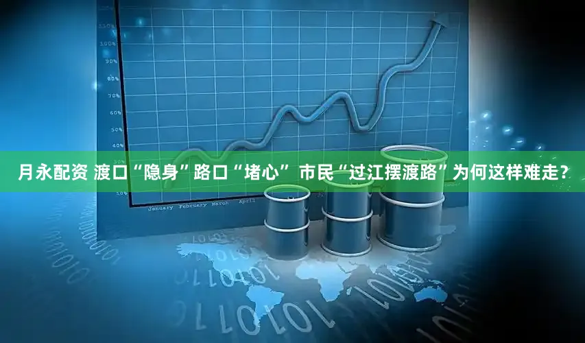 月永配资 渡口“隐身”路口“堵心” 市民“过江摆渡路”为何这样难走？
