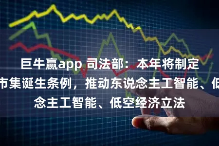 巨牛赢app 司法部：本年将制定世界归并大市集诞生条例，推动东说念主工智能、低空经济立法
