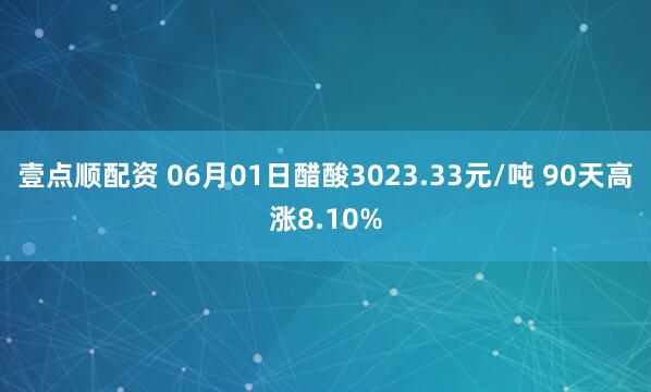 壹点顺配资 06月01日醋酸3023.33元/吨 90天高涨8.10%