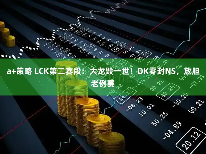 a+策略 LCK第二赛段：大龙毁一世！DK零封NS，放胆老例赛