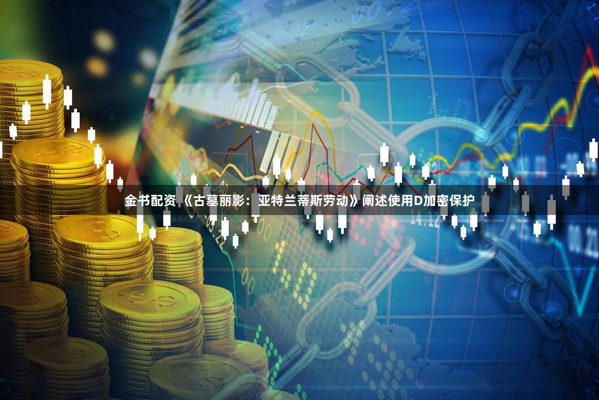 金书配资 《古墓丽影：亚特兰蒂斯劳动》阐述使用D加密保护